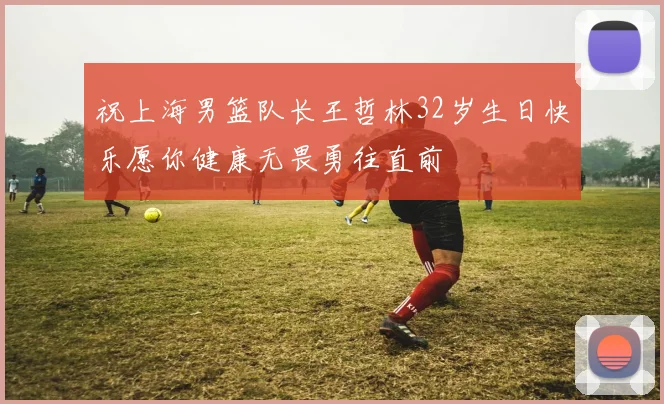 祝上海男篮队长王哲林32岁生日快乐愿你健康无畏勇往直前