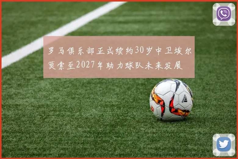 罗马俱乐部正式续约30岁中卫埃尔莫索至2027年助力球队未来发展