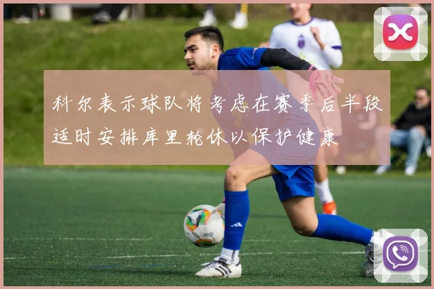 科尔表示球队将考虑在赛季后半段适时安排库里轮休以保护健康