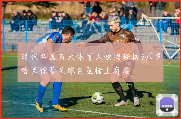 时代年度百大体育人物揭晓梅西C罗哈兰德等足球巨星榜上有名