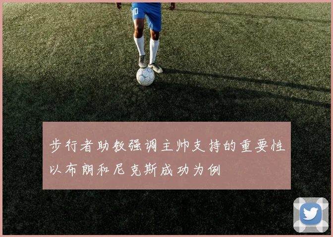 步行者助教强调主帅支持的重要性以布朗和尼克斯成功为例