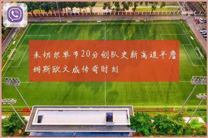 米切尔单节20分创队史新高追平詹姆斯欧文成传奇时刻