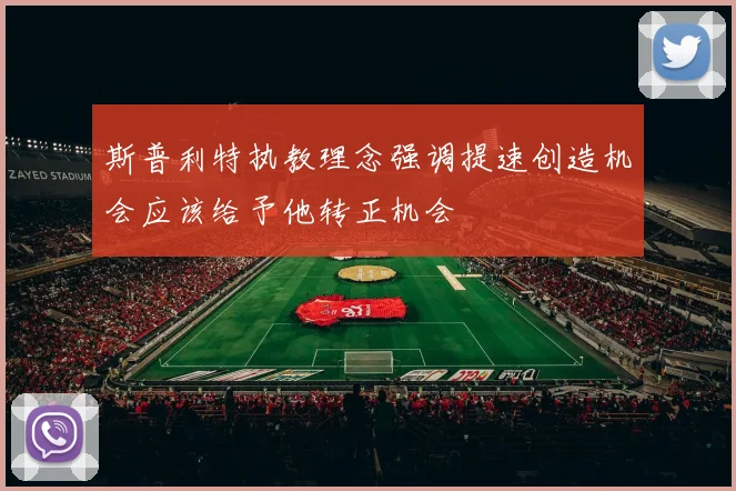 斯普利特执教理念强调提速创造机会应该给予他转正机会