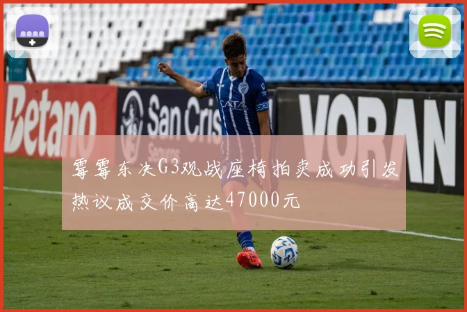 霉霉东决G3观战座椅拍卖成功引发热议成交价高达47000元